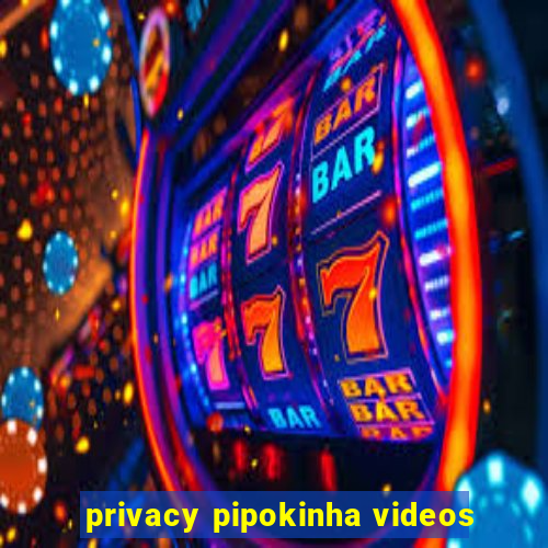 privacy pipokinha videos